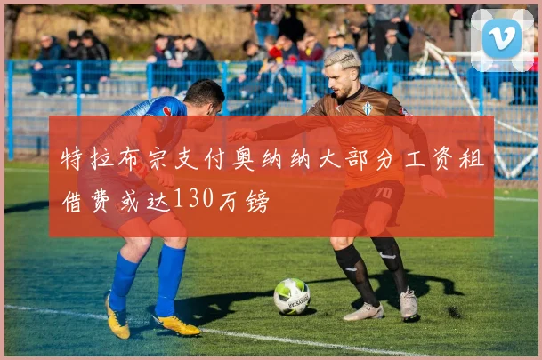特拉布宗支付奥纳纳大部分工资租借费或达130万镑