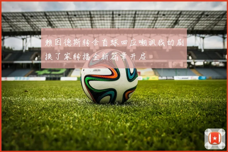 赖因德斯转会首球回应嘲讽我的剧换了家转播全新篇章开启