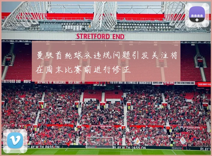 曼联首轮球衣违规问题引发关注将在周末比赛前进行修正