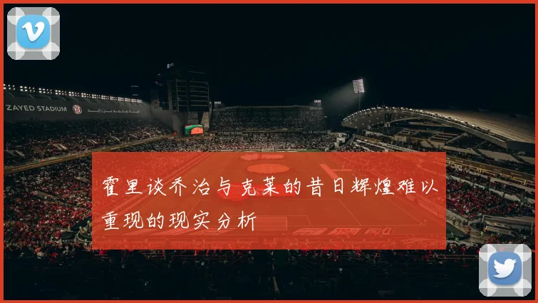 霍里谈乔治与克莱的昔日辉煌难以重现的现实分析