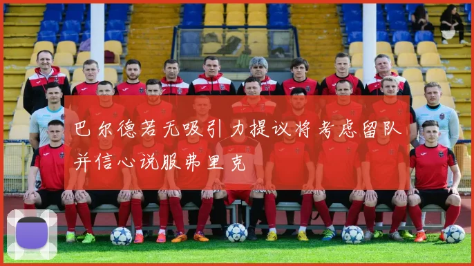 巴尔德若无吸引力提议将考虑留队并信心说服弗里克