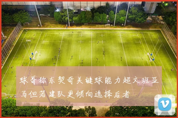 球哥称东契奇关键球能力超文班亚马但若建队更倾向选择后者