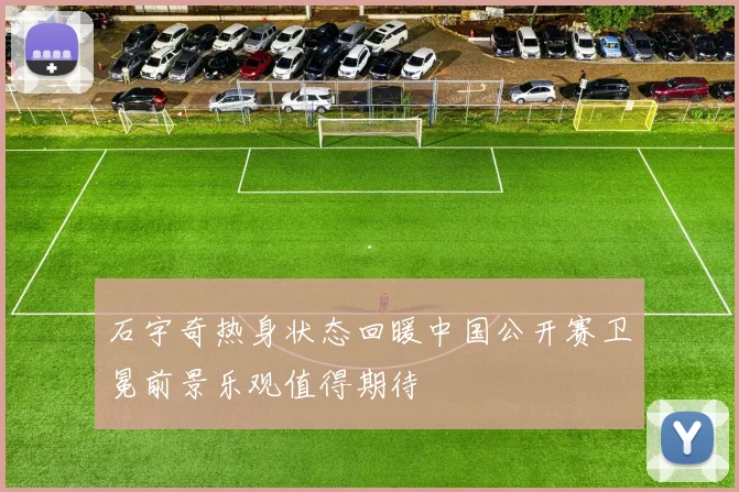 石宇奇热身状态回暖中国公开赛卫冕前景乐观值得期待