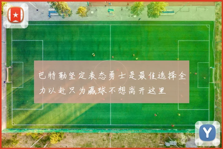 巴特勒坚定表态勇士是最佳选择全力以赴只为赢球不想离开这里