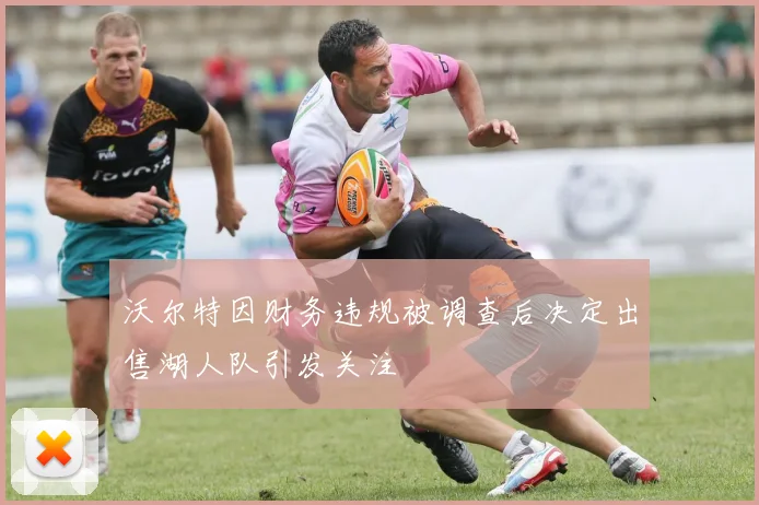 沃尔特因财务违规被调查后决定出售湖人队引发关注